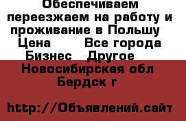 Обеспечиваем переезжаем на работу и проживание в Польшу › Цена ­ 1 - Все города Бизнес » Другое   . Новосибирская обл.,Бердск г.